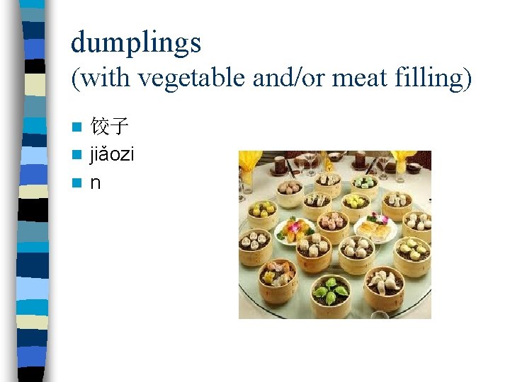 dumplings (with vegetable and/or meat filling) 饺子 n jiǎozi n n n 