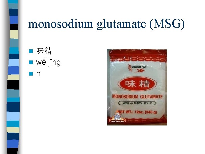 monosodium glutamate (MSG) 味精 n wèijīng n n n 