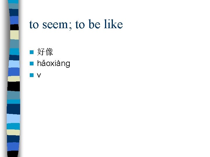 to seem; to be like 好像 n hǎoxiàng n v n 