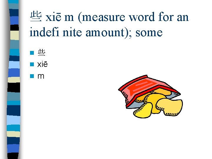 些 xiē m (measure word for an indefi nite amount); some 些 n xiē