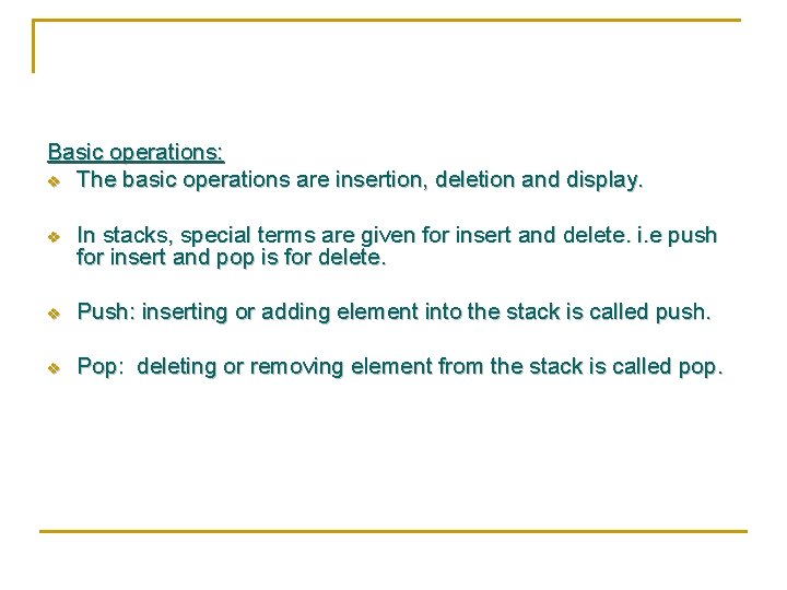 Basic operations: v The basic operations are insertion, deletion and display. v In stacks,