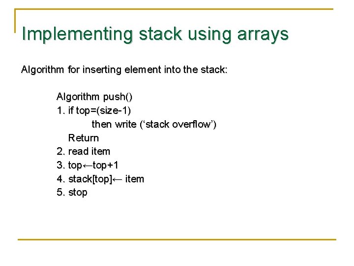 Implementing stack using arrays Algorithm for inserting element into the stack: Algorithm push() 1.