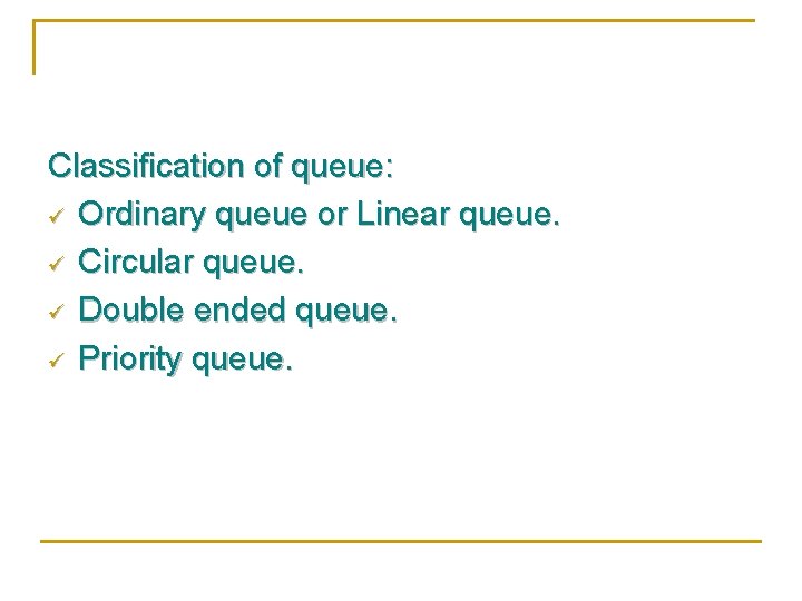 Classification of queue: ü Ordinary queue or Linear queue. ü Circular queue. ü Double
