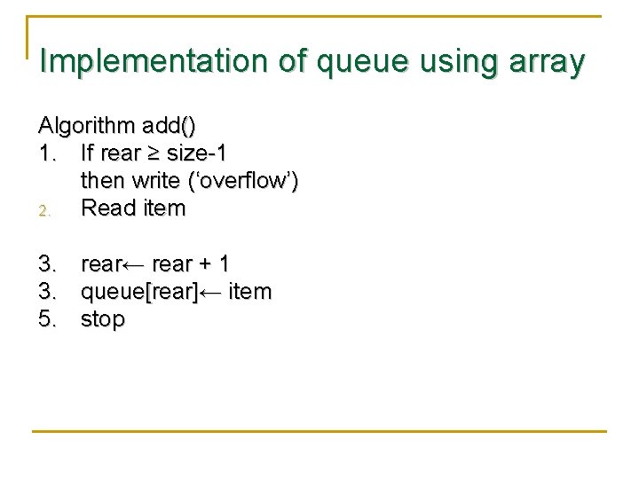 Implementation of queue using array Algorithm add() 1. If rear ≥ size-1 then write