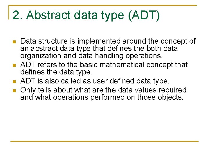 2. Abstract data type (ADT) n n Data structure is implemented around the concept