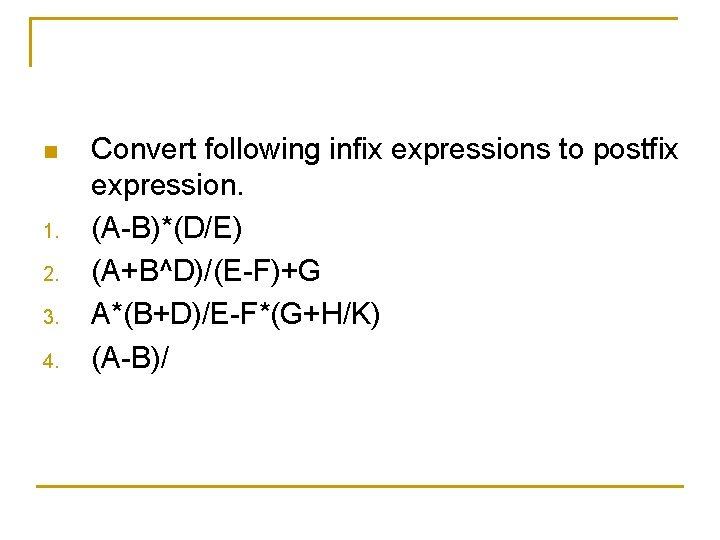 n 1. 2. 3. 4. Convert following infix expressions to postfix expression. (A-B)*(D/E) (A+B^D)/(E-F)+G