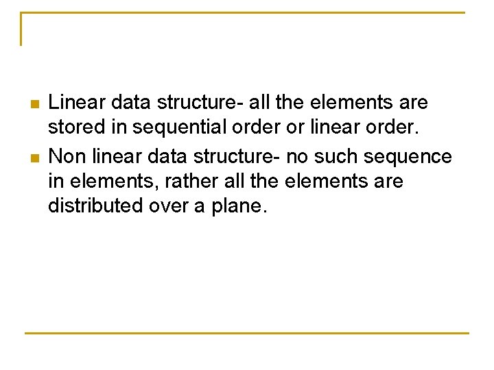 n n Linear data structure- all the elements are stored in sequential order or