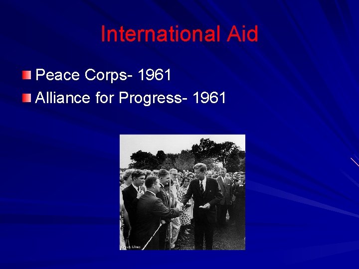 International Aid Peace Corps- 1961 Alliance for Progress- 1961 