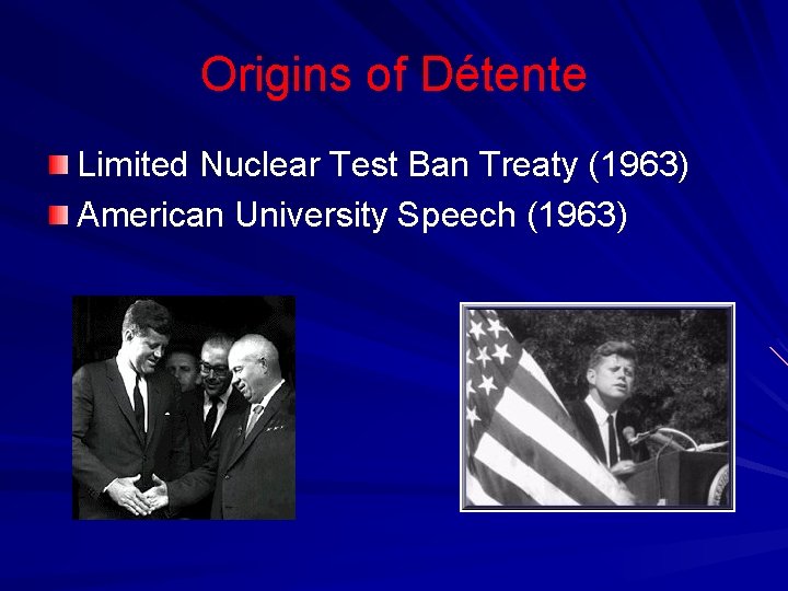 Origins of Détente Limited Nuclear Test Ban Treaty (1963) American University Speech (1963) 