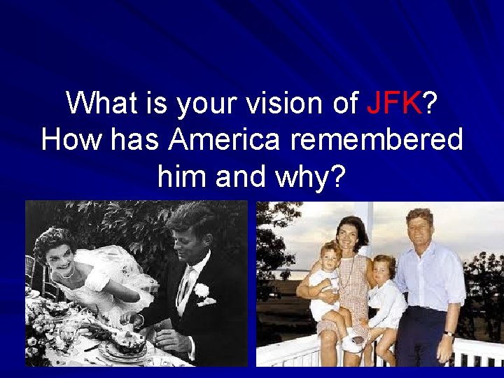 What is your vision of JFK? How has America remembered him and why? 