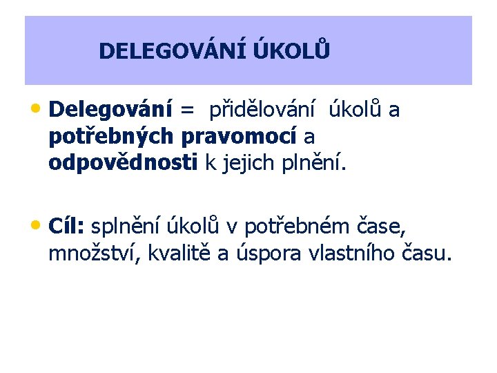 DELEGOVÁNÍ ÚKOLŮ • Delegování = přidělování úkolů a potřebných pravomocí a odpovědnosti k jejich