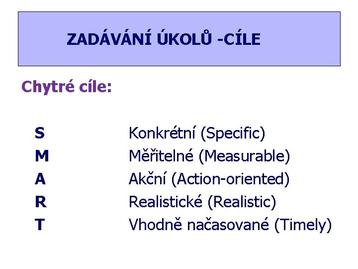 ZADÁVÁNÍ ÚKOLŮ -CÍLE Chytré cíle: S M A R T Konkrétní (Specific) Měřitelné (Measurable)