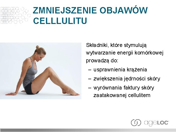 ZMNIEJSZENIE OBJAWÓW CELLLULITU Składniki, które stymulują wytwarzanie energii komórkowej prowadzą do: – usprawnienia krążenia