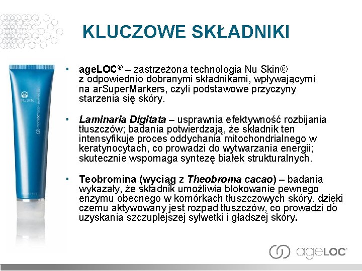 KLUCZOWE SKŁADNIKI • age. LOC® – zastrzeżona technologia Nu Skin® z odpowiednio dobranymi składnikami,