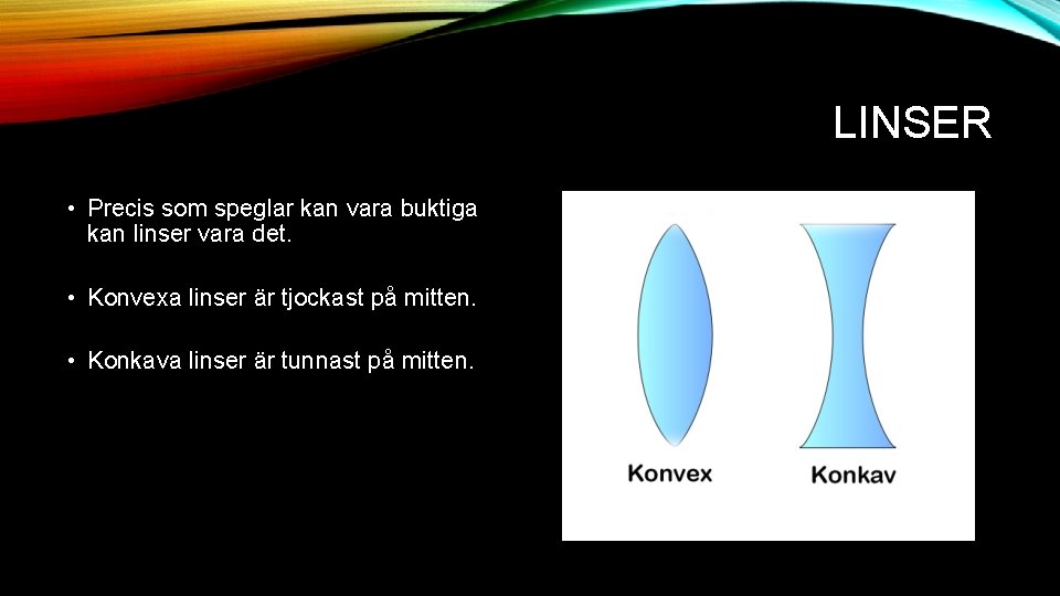 LINSER • Precis som speglar kan vara buktiga kan linser vara det. • Konvexa