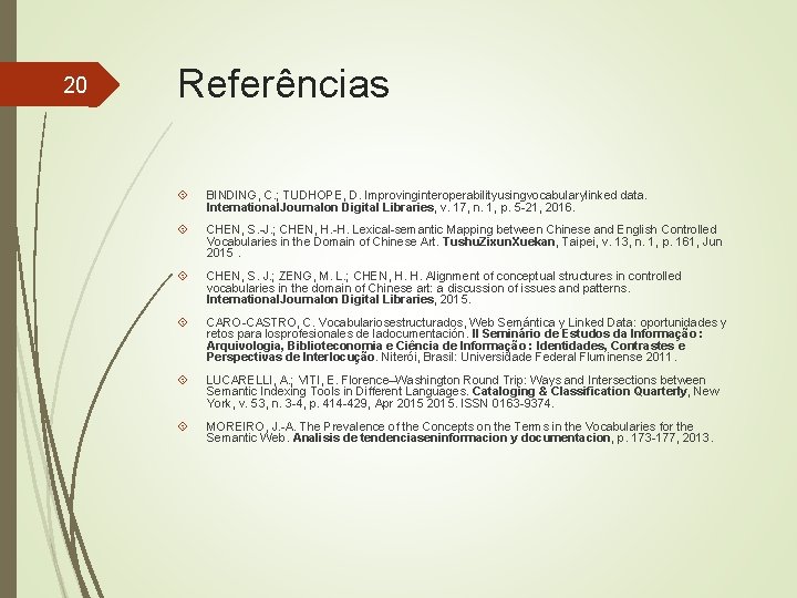 20 Referências BINDING, C. ; TUDHOPE, D. Improvinginteroperabilityusingvocabularylinked data. International. Journalon Digital Libraries, v.