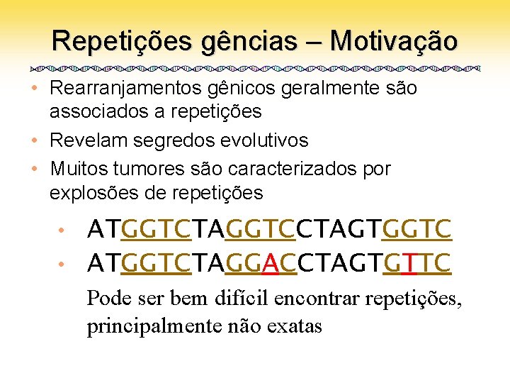 Repetições gências – Motivação • Rearranjamentos gênicos geralmente são associados a repetições • Revelam