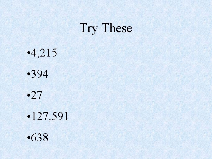 Try These • 4, 215 • 394 • 27 • 127, 591 • 638