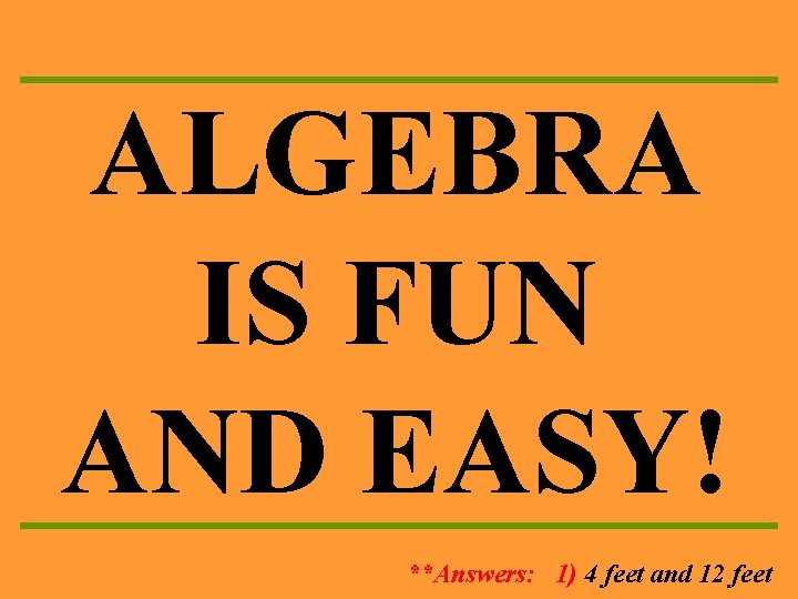 ALGEBRA IS FUN AND EASY! **Answers: 1) 4 feet and 12 feet 