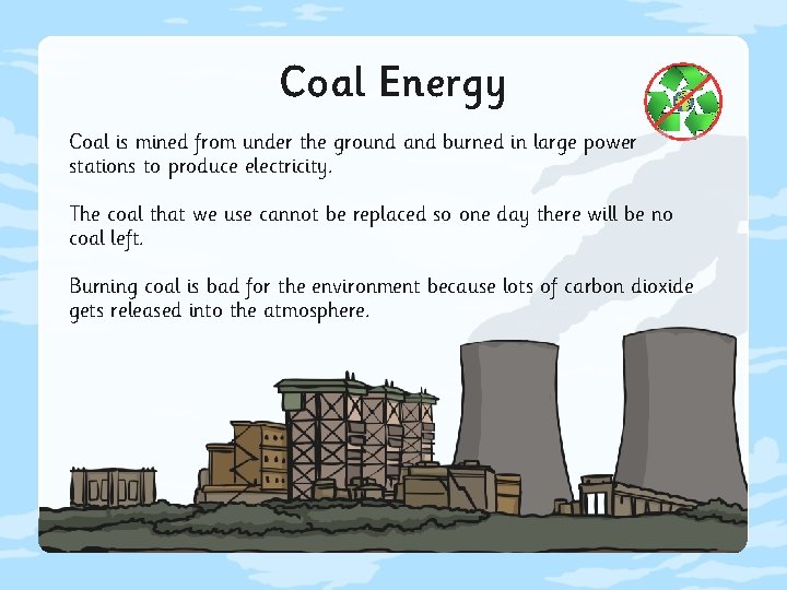 Coal Energy Coal is mined from under the ground and burned in large power