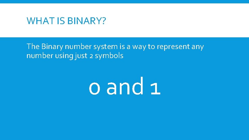 WHAT IS BINARY? The Binary number system is a way to represent any number WHAT IS BINARY? The Binary number system is a way to represent any number