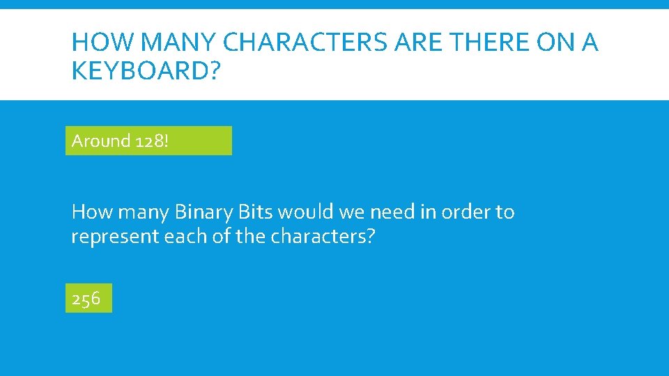 HOW MANY CHARACTERS ARE THERE ON A KEYBOARD? Around 128! How many Binary Bits
