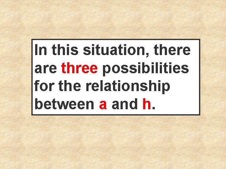 In this situation, there are three possibilities for the relationship between a and h.