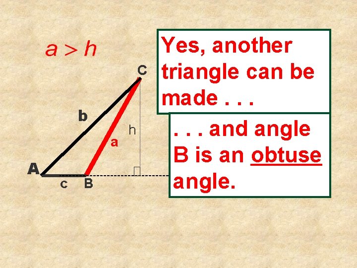 C b a A c B h Yes, another triangle can be made. .