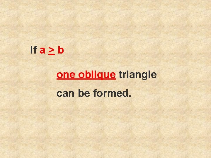 If a > b one oblique triangle can be formed. 