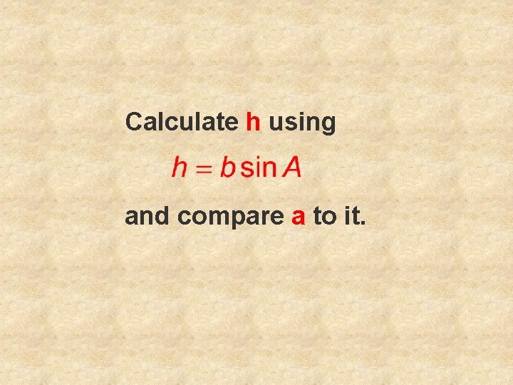 Calculate h using and compare a to it. 
