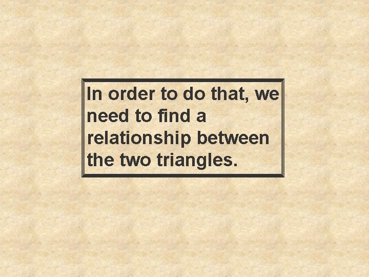 In order to do that, we need to find a relationship between the two
