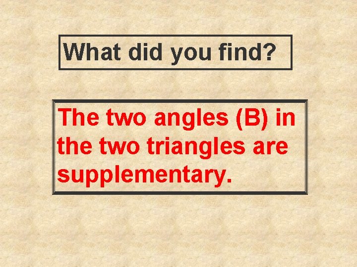What did you find? The two angles (B) in the two triangles are supplementary.