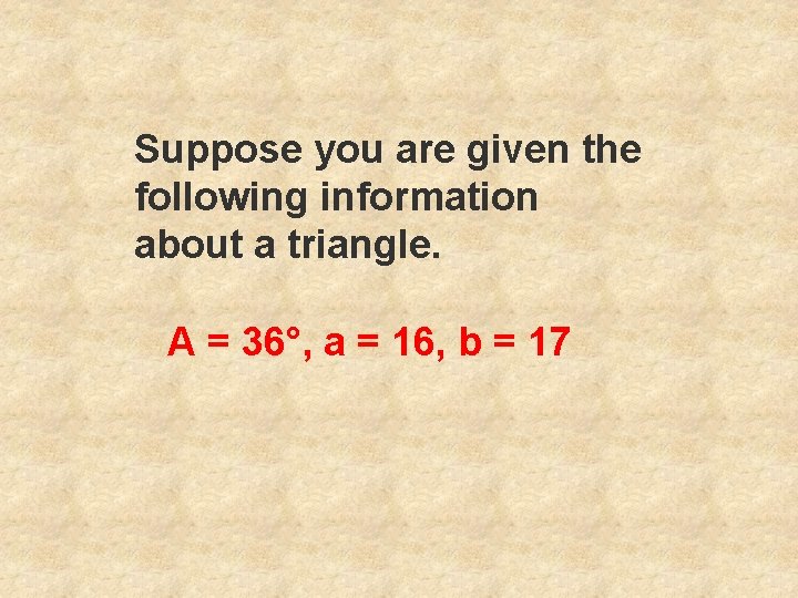 Suppose you are given the following information about a triangle. A = 36°, a
