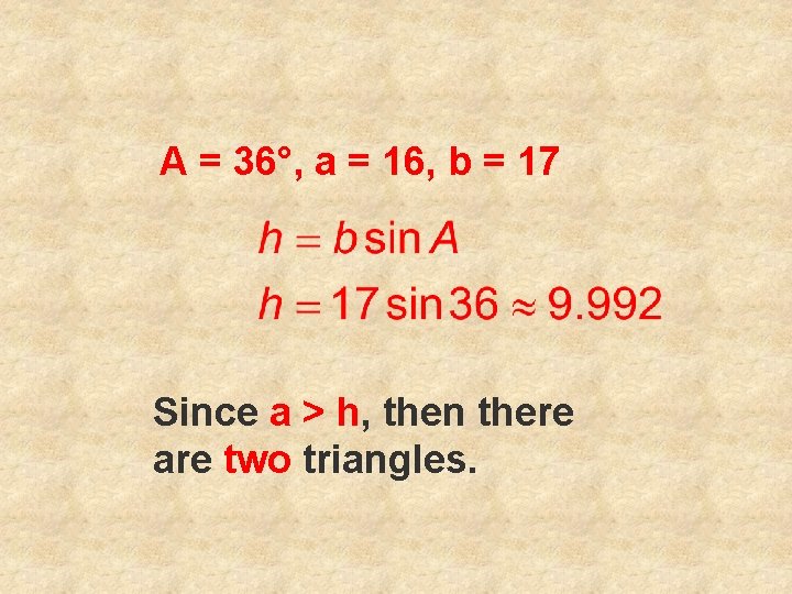 A = 36°, a = 16, b = 17 Since a > h, then