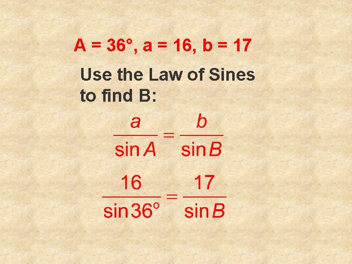A = 36°, a = 16, b = 17 Use the Law of Sines