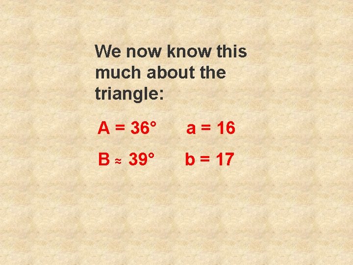 We now know this much about the triangle: A = 36° a = 16