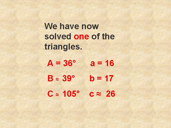 We have now solved one of the triangles. A = 36° a = 16