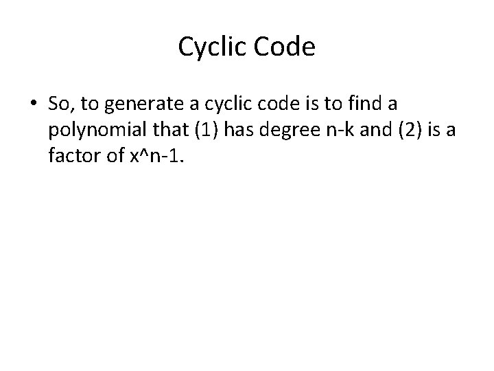 Cyclic Code • So, to generate a cyclic code is to find a polynomial Cyclic Code • So, to generate a cyclic code is to find a polynomial
