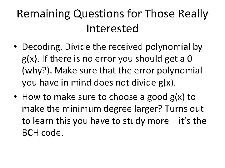 Remaining Questions for Those Really Interested • Decoding. Divide the received polynomial by g(x). Remaining Questions for Those Really Interested • Decoding. Divide the received polynomial by g(x).