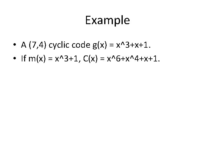 Example • A (7, 4) cyclic code g(x) = x^3+x+1. • If m(x) =