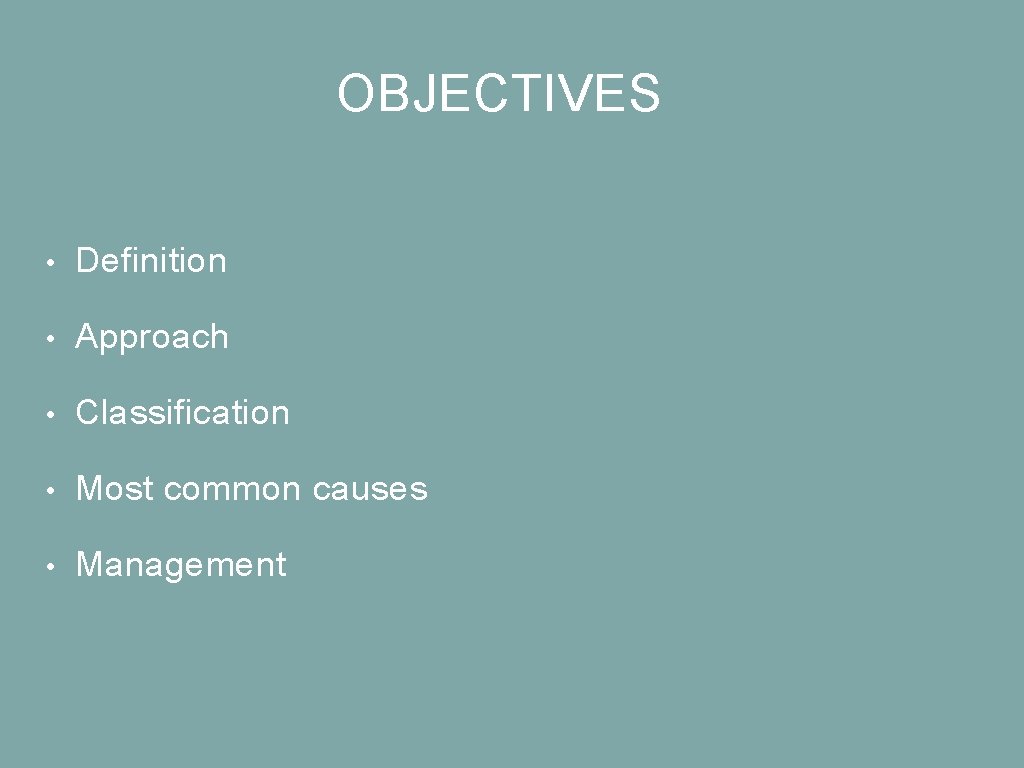 OBJECTIVES • Definition • Approach • Classification • Most common causes • Management 