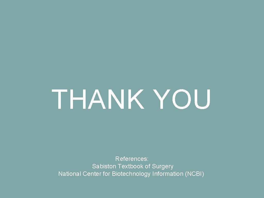 THANK YOU References: Sabiston Textbook of Surgery National Center for Biotechnology Information (NCBI) 