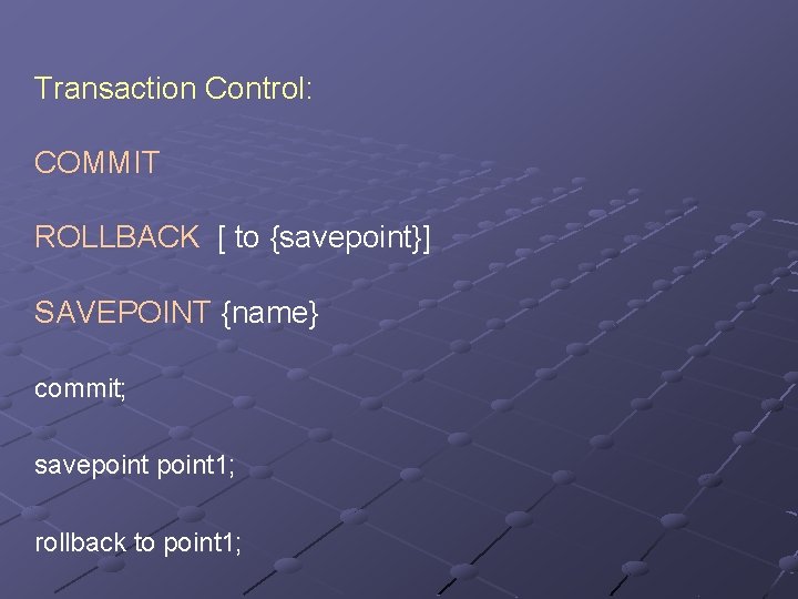 Transaction Control: COMMIT ROLLBACK [ to {savepoint}] SAVEPOINT {name} commit; savepoint 1; rollback to