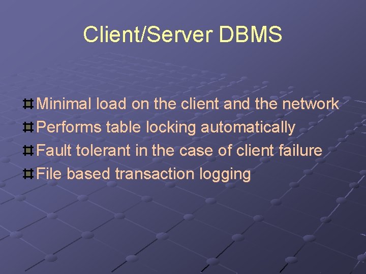 Client/Server DBMS Minimal load on the client and the network Performs table locking automatically
