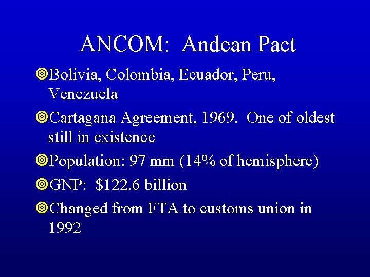 ANCOM: Andean Pact ¥Bolivia, Colombia, Ecuador, Peru, Venezuela ¥Cartagana Agreement, 1969. One of oldest