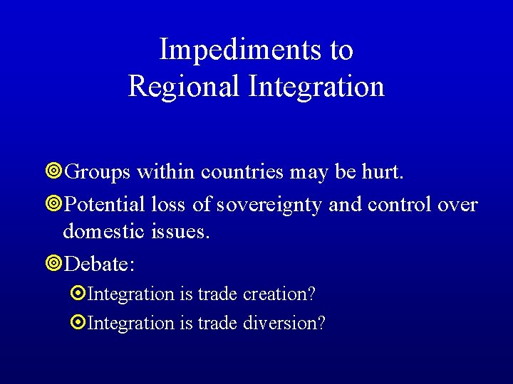 Impediments to Regional Integration ¥Groups within countries may be hurt. ¥Potential loss of sovereignty