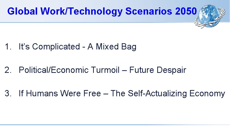 Global Work/Technology Scenarios 2050 1. It’s Complicated - A Mixed Bag 2. Political/Economic Turmoil