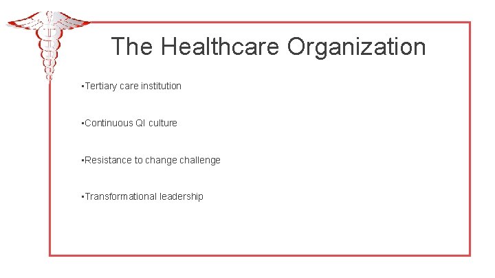 The Healthcare Organization • Tertiary care institution • Continuous QI culture • Resistance to