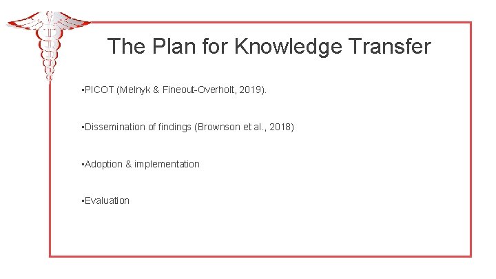 The Plan for Knowledge Transfer • PICOT (Melnyk & Fineout-Overholt, 2019). • Dissemination of