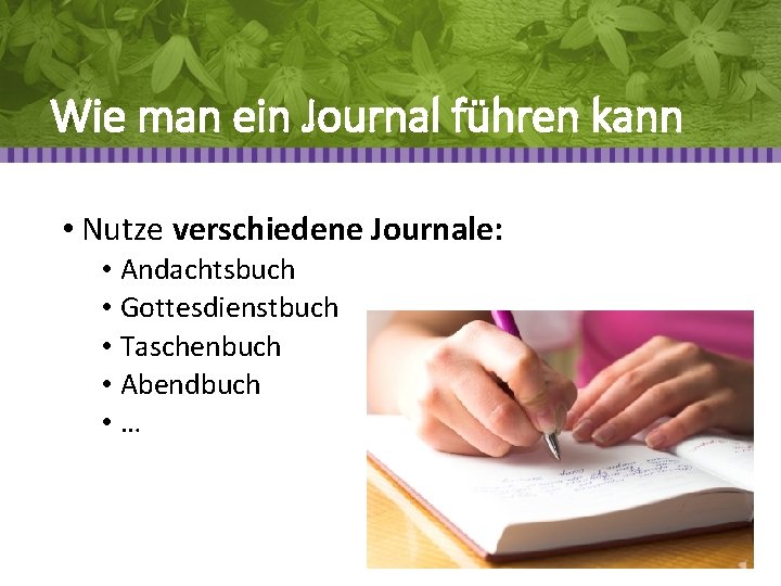 Wie man ein Journal führen kann • Nutze verschiedene Journale: • Andachtsbuch • Gottesdienstbuch